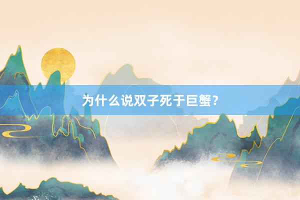 为什么说双子死于巨蟹？