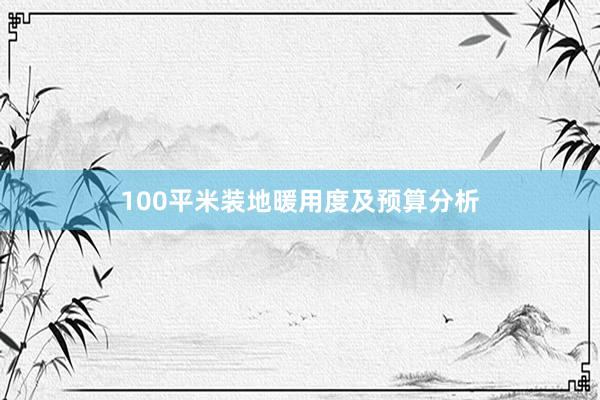 100平米装地暖用度及预算分析