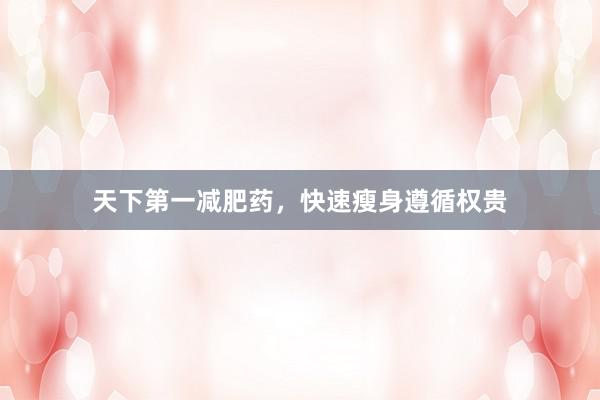 天下第一减肥药，快速瘦身遵循权贵