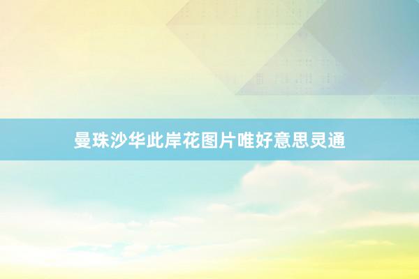曼珠沙华此岸花图片唯好意思灵通